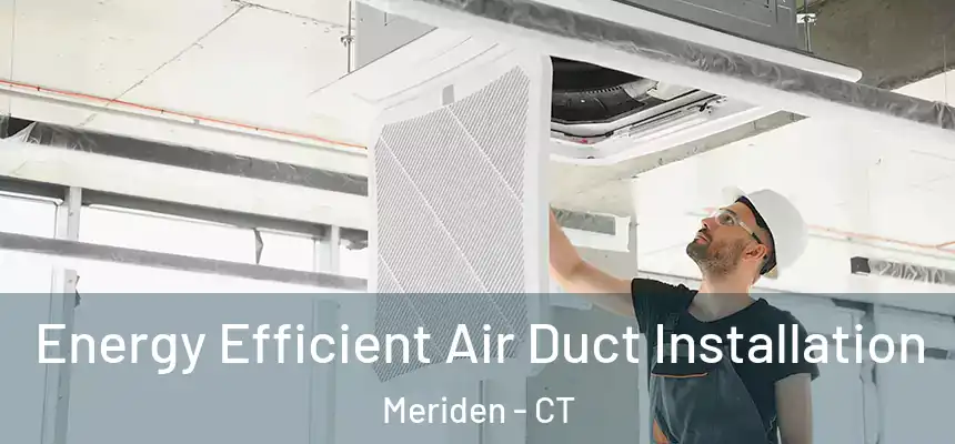  Energy Efficient Air Duct Installation Meriden - CT